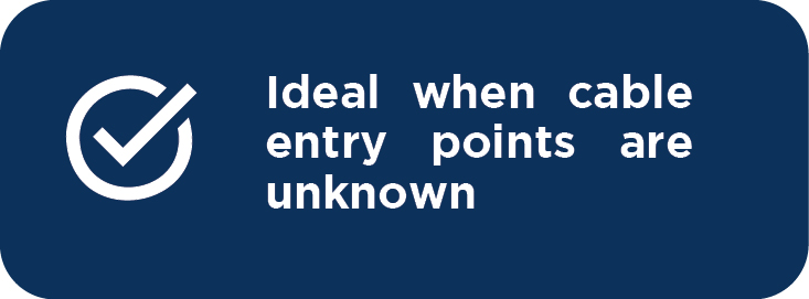 Ideal when cable entry points are unknown